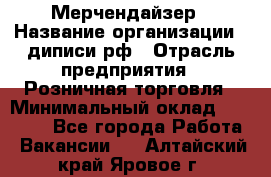 Мерчендайзер › Название организации ­ диписи.рф › Отрасль предприятия ­ Розничная торговля › Минимальный оклад ­ 25 000 - Все города Работа » Вакансии   . Алтайский край,Яровое г.